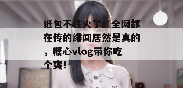 纸包不住火了！全网都在传的绯闻居然是真的，糖心vlog带你吃个爽！
